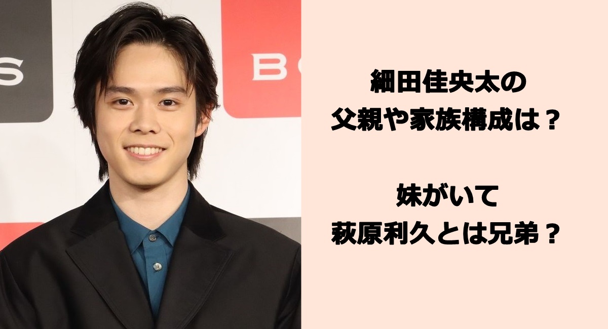 細田佳央太の父親や家族構成は？妹がいて萩原利久とは兄弟？