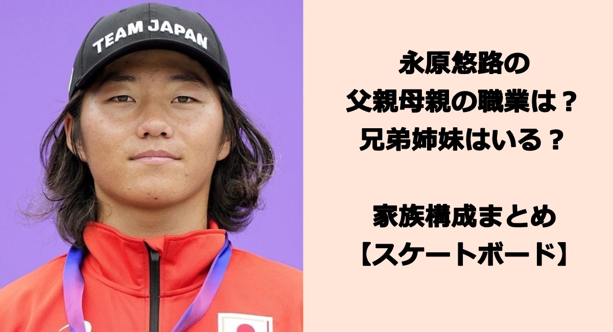 永原悠路の父親母親の職業は？兄弟姉妹はいる？家族構成まとめ【スケートボード】